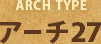 アーチタイプ「アーチ27」