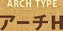 アーチタイプ「アーチH」