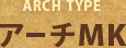 アーチタイプ「アーチMK」