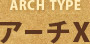 アーチタイプ「アーチX」