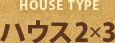 ハウスタイプ「ハウス2×3」