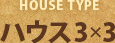 ハウスタイプ「ハウス3×3」