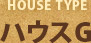ハウスタイプ「ハウスG」